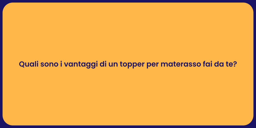 Quali sono i vantaggi di un topper per materasso fai da te?