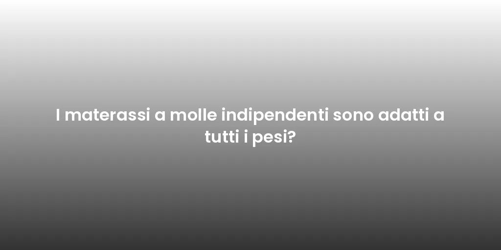 I materassi a molle indipendenti sono adatti a tutti i pesi?