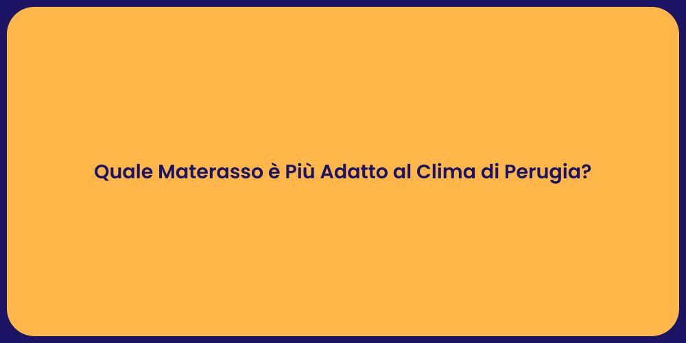 Quale Materasso è Più Adatto al Clima di Perugia?