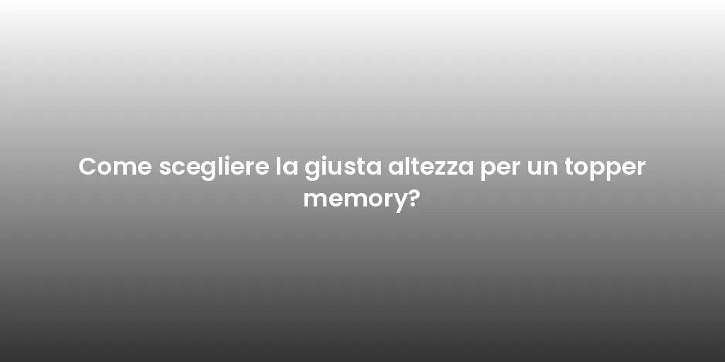 Come scegliere la giusta altezza per un topper memory?