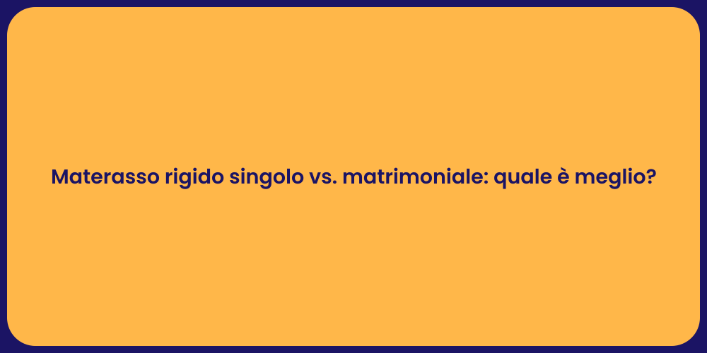 Materasso rigido singolo vs. matrimoniale: quale è meglio?
