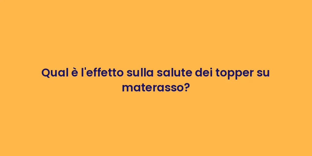 Qual è l'effetto sulla salute dei topper su materasso?