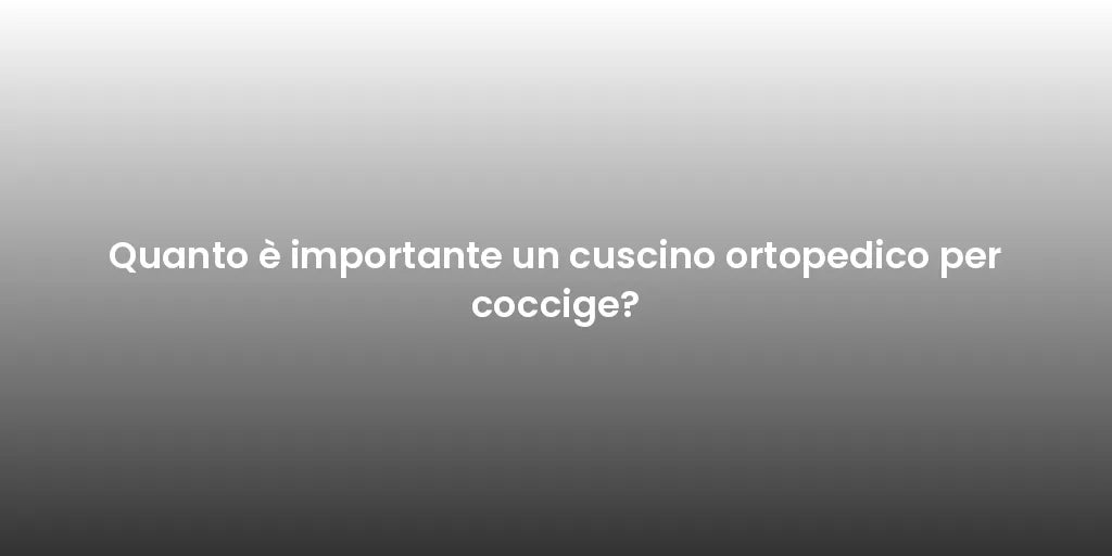 Quanto è importante un cuscino ortopedico per coccige?