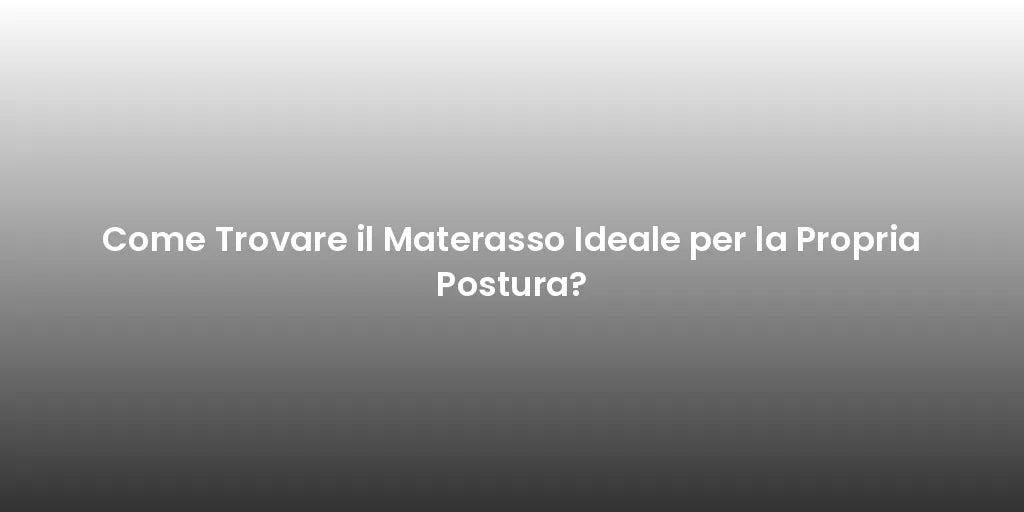 Come Trovare il Materasso Ideale per la Propria Postura?