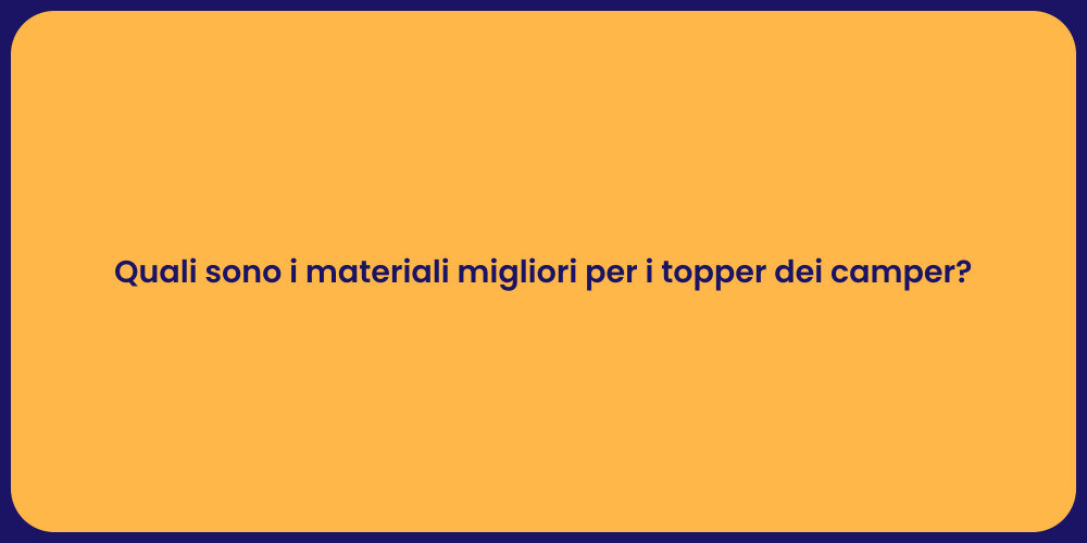 Quali sono i materiali migliori per i topper dei camper?