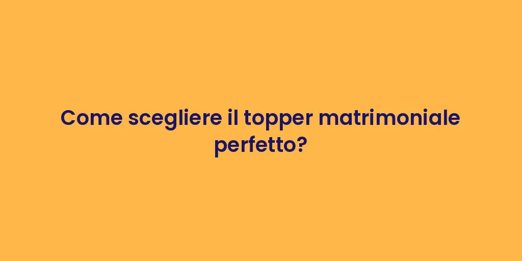 Come scegliere il topper matrimoniale perfetto?