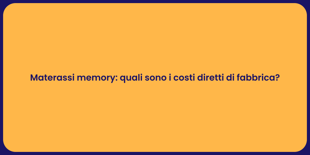 Materassi memory: quali sono i costi diretti di fabbrica?