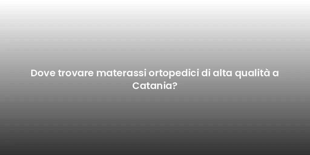 Dove trovare materassi ortopedici di alta qualità a Catania?