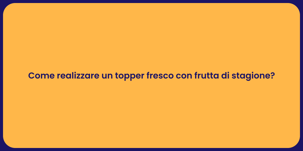 Come realizzare un topper fresco con frutta di stagione?