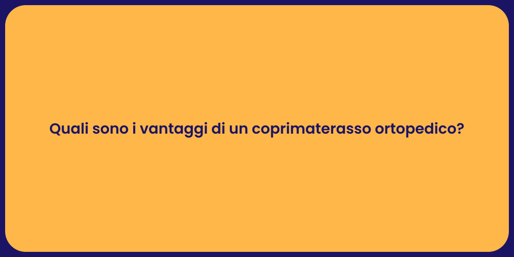 Quali sono i vantaggi di un coprimaterasso ortopedico?
