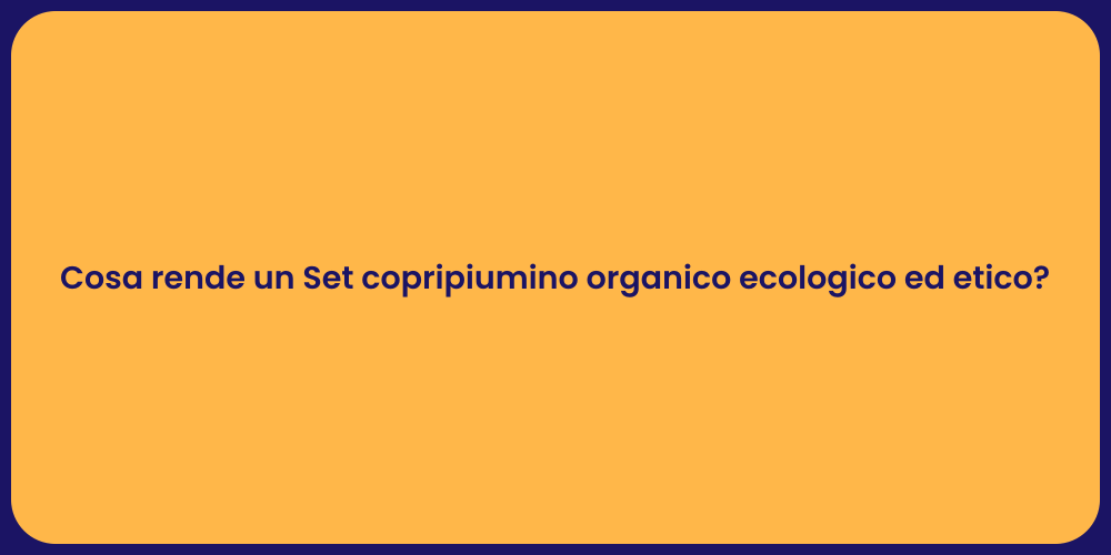 Cosa rende un Set copripiumino organico ecologico ed etico?