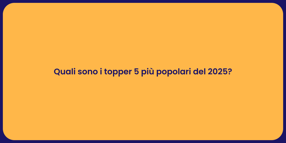Quali sono i topper 5 più popolari del 2025?