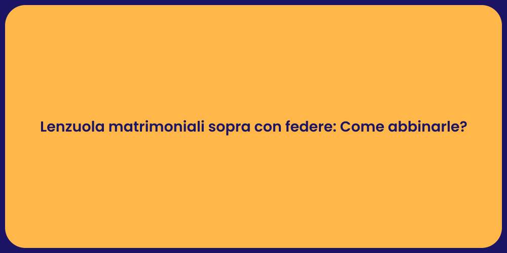 Lenzuola matrimoniali sopra con federe: Come abbinarle?
