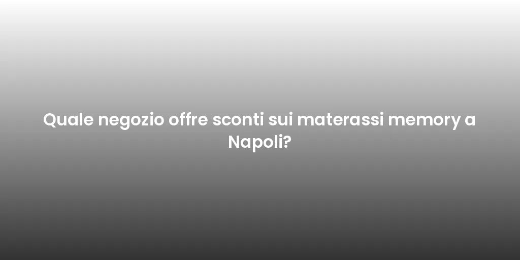 Quale negozio offre sconti sui materassi memory a Napoli?