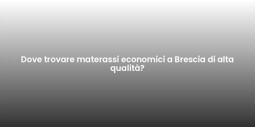 Dove trovare materassi economici a Brescia di alta qualità?