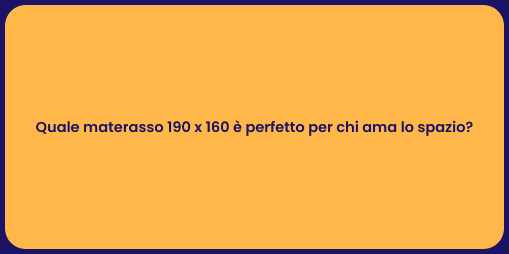 Quale materasso 190 x 160 è perfetto per chi ama lo spazio?