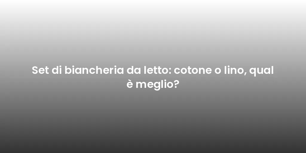 Set di biancheria da letto: cotone o lino, qual è meglio?