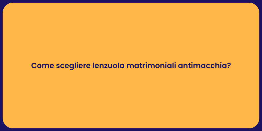 Come scegliere lenzuola matrimoniali antimacchia?