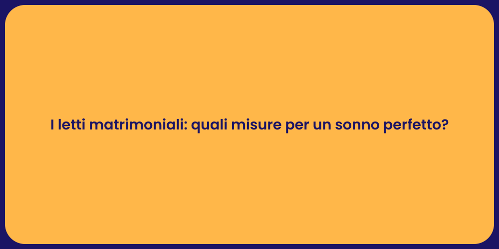 I letti matrimoniali: quali misure per un sonno perfetto?