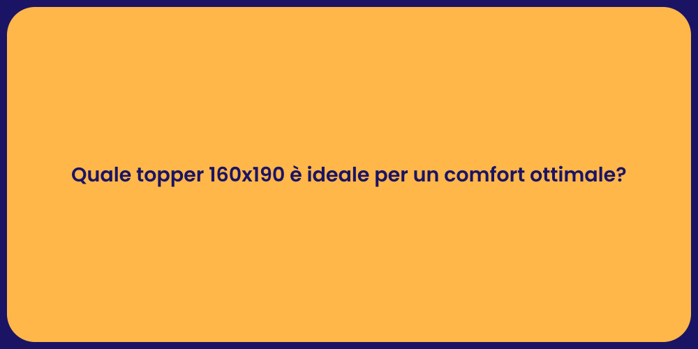 Quale topper 160x190 è ideale per un comfort ottimale?