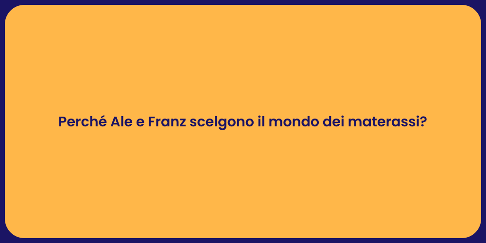 Perché Ale e Franz scelgono il mondo dei materassi?