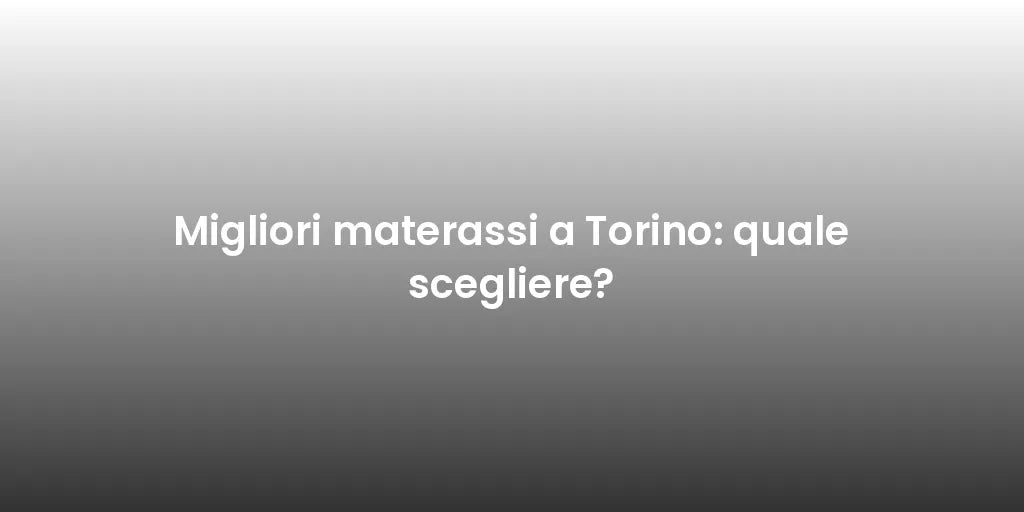 Migliori materassi a Torino: quale scegliere?