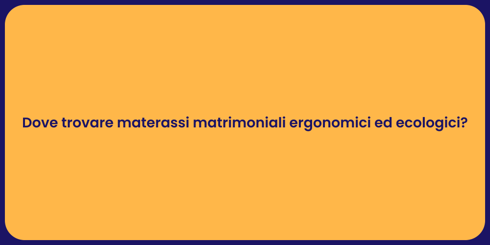 Dove trovare materassi matrimoniali ergonomici ed ecologici?