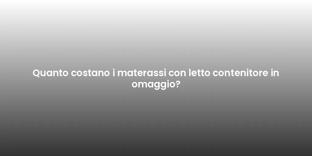 Quanto costano i materassi con letto contenitore in omaggio?