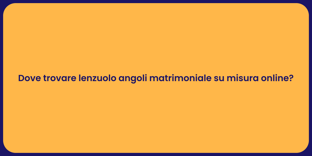 Dove trovare lenzuolo angoli matrimoniale su misura online?