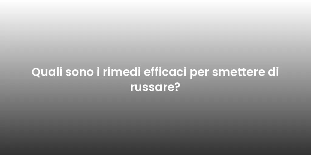 Quali sono i rimedi efficaci per smettere di russare?