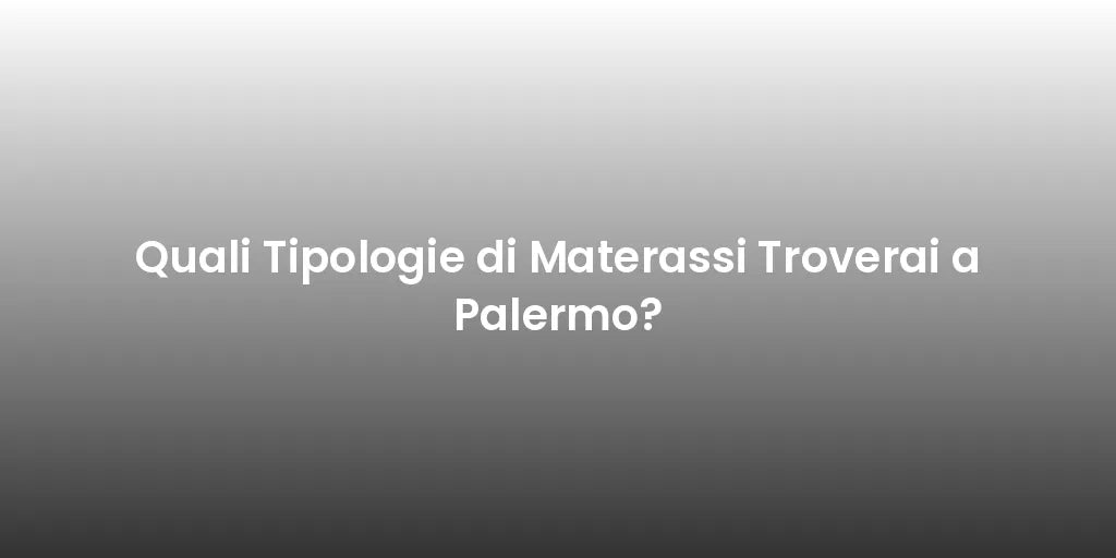 Quali Tipologie di Materassi Troverai a Palermo?