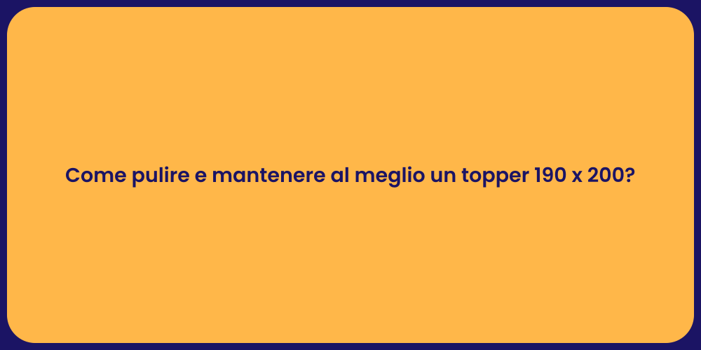 Come pulire e mantenere al meglio un topper 190 x 200?