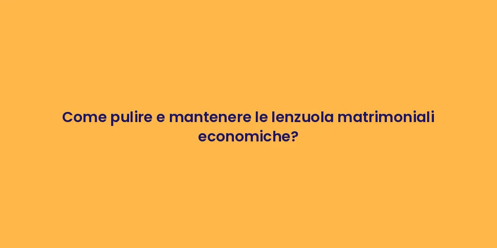Come pulire e mantenere le lenzuola matrimoniali economiche?