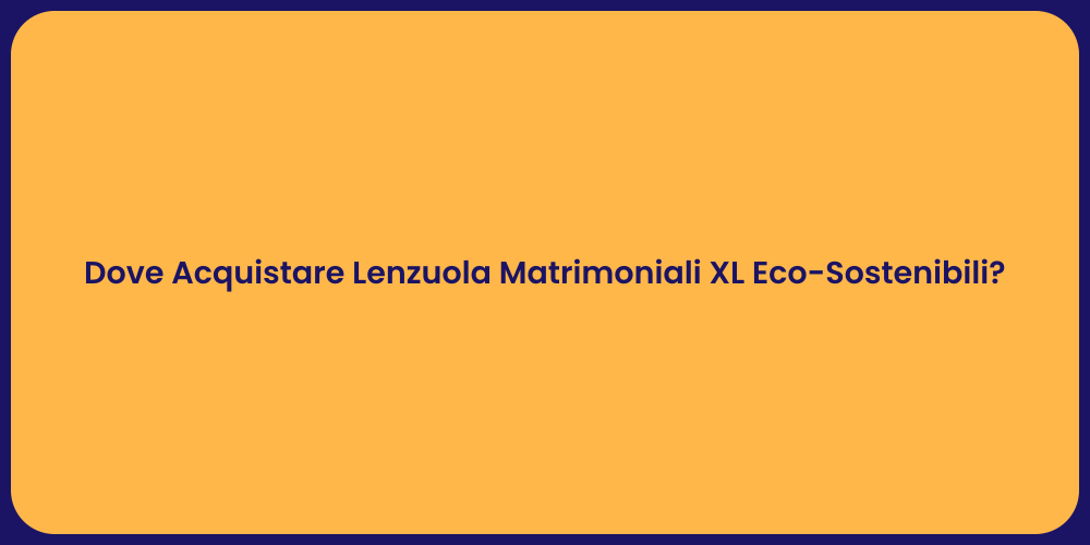 Dove Acquistare Lenzuola Matrimoniali XL Eco-Sostenibili?