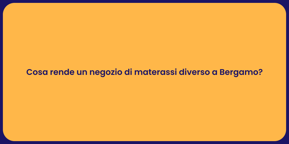 Cosa rende un negozio di materassi diverso a Bergamo?