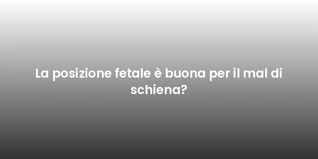 La posizione fetale è buona per il mal di schiena?
