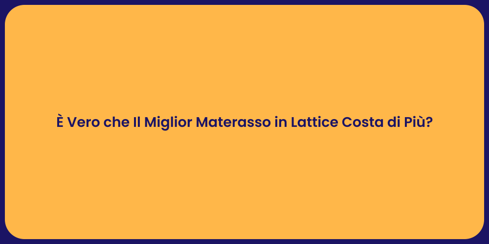 È Vero che Il Miglior Materasso in Lattice Costa di Più?