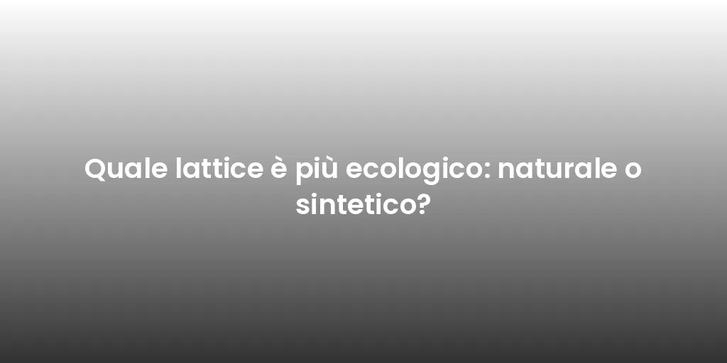 Quale lattice è più ecologico: naturale o sintetico?