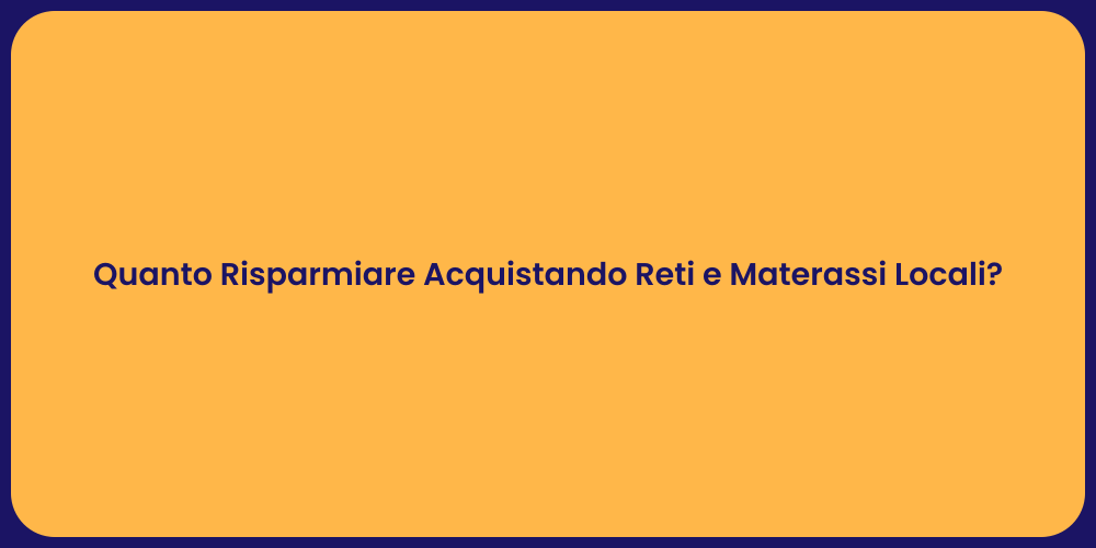 Quanto Risparmiare Acquistando Reti e Materassi Locali?