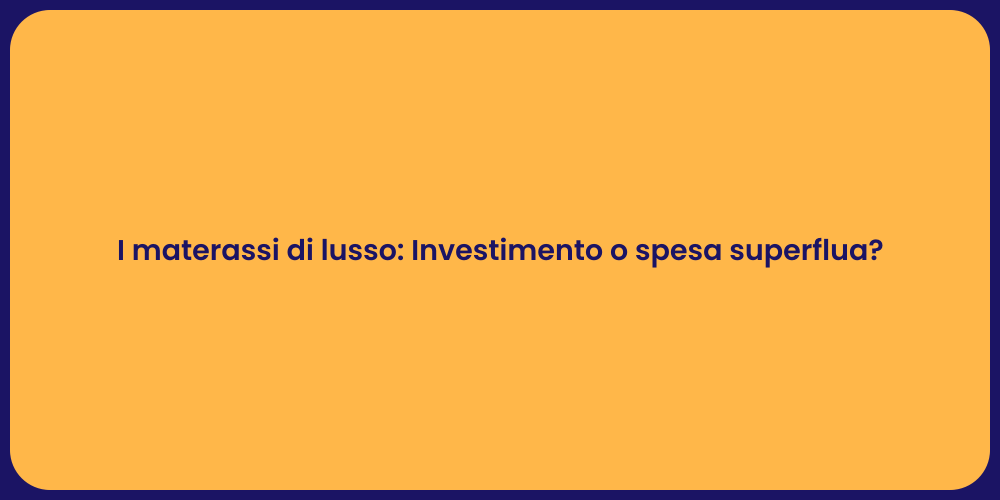 I materassi di lusso: Investimento o spesa superflua?