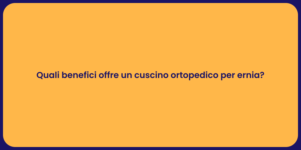 Quali benefici offre un cuscino ortopedico per ernia?
