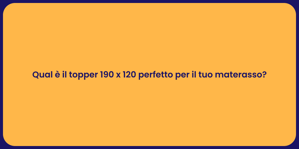 Qual è il topper 190 x 120 perfetto per il tuo materasso?