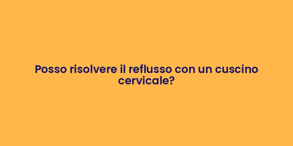 Posso risolvere il reflusso con un cuscino cervicale?