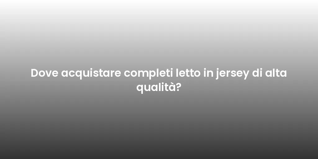 Dove acquistare completi letto in jersey di alta qualità?