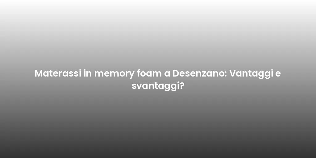 Materassi in memory foam a Desenzano: Vantaggi e svantaggi?