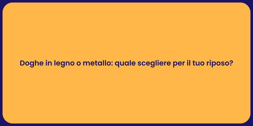 Doghe in legno o metallo: quale scegliere per il tuo riposo?