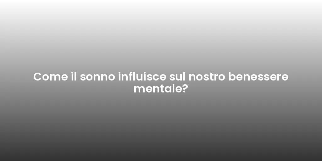 Come il sonno influisce sul nostro benessere mentale?