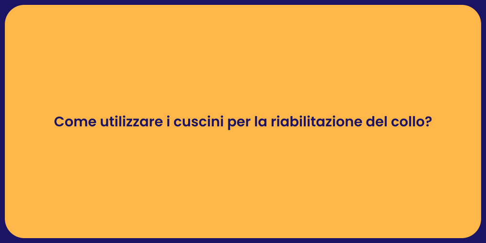 Come utilizzare i cuscini per la riabilitazione del collo?
