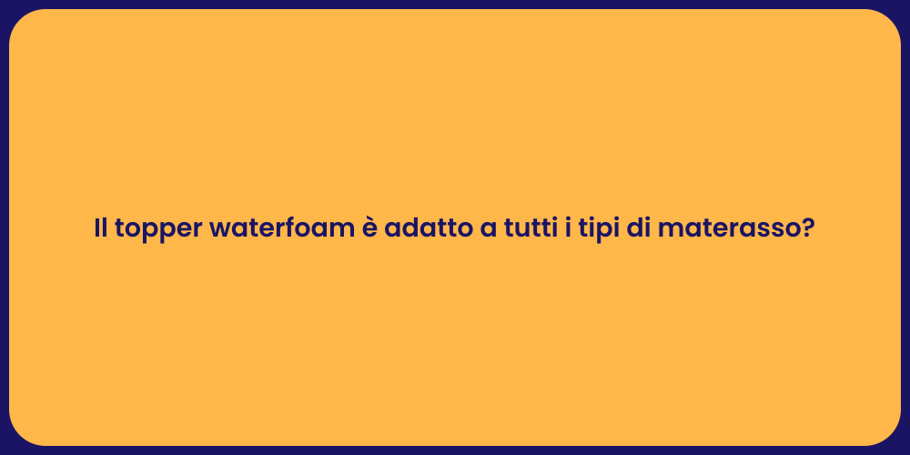 Il topper waterfoam è adatto a tutti i tipi di materasso?
