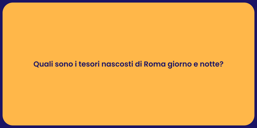 Quali sono i tesori nascosti di Roma giorno e notte?